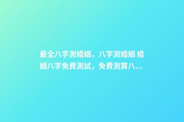 最全八字測婚姻，八字測婚姻 婚姻八字免費測試，免費測算八字婚姻配對-第1張-觀點-玄機派